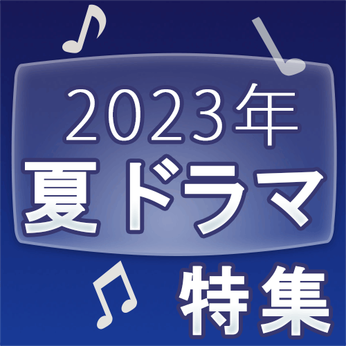 2023「夏ドラマ」特集